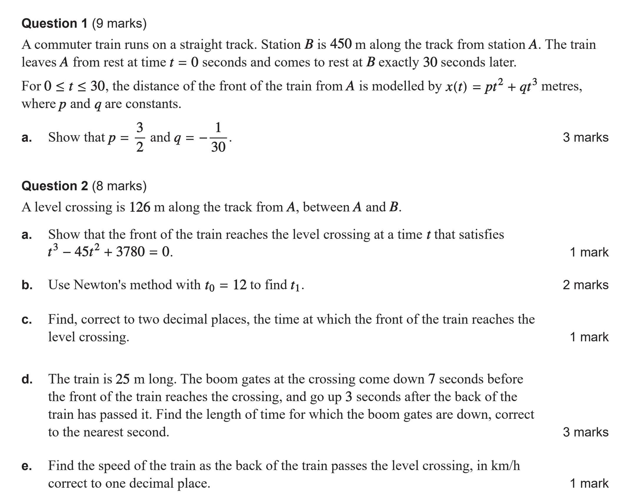 Practice SAC questions. Question 1: a commuter train travels 450 metres from station A to station B in 30 seconds, starting and finishing at rest; the front's distance from A is x(t) = p t squared plus q t cubed, and part a asks to show p = 3/2 and q = −1/30. Question 2: a level crossing is 126 metres from A. Parts ask to show the front reaches it when t cubed − 45 t squared + 3780 = 0, apply Newton's method from t0 = 12, find that time to two decimal places, find how long the boom gates are down for a 25 metre train when they lower 7 seconds before the front arrives and rise 3 seconds after the back passes, and find the train's speed in km/h as the back passes.